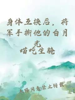 身体互换后，将军手撕他的白月光