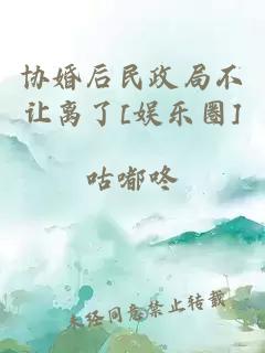 协婚后民政局不让离了[娱乐圈]