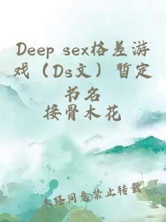 Deep sex格差游戏（Ds文）暂定书名