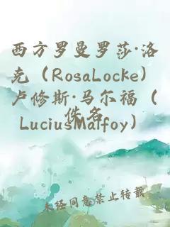 西方罗曼罗莎·洛克（RosaLocke）卢修斯·马尔福（LuciusMalfoy）