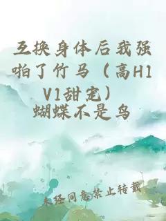 互换身体后我强啪了竹马（高H1V1甜宠）