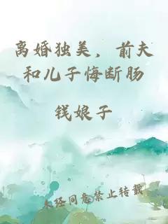 离婚独美，前夫和儿子悔断肠